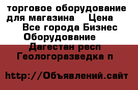 торговое оборудование для магазина  › Цена ­ 100 - Все города Бизнес » Оборудование   . Дагестан респ.,Геологоразведка п.